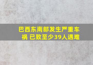 巴西东南部发生严重车祸 已致至少39人遇难